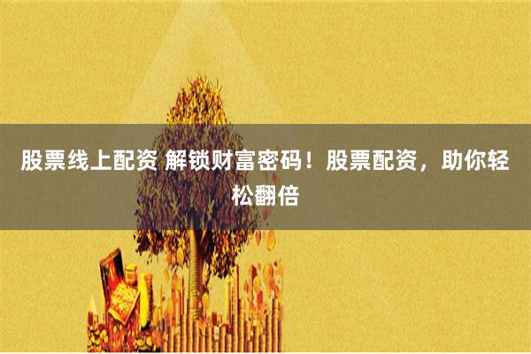 股票线上配资 解锁财富密码！股票配资，助你轻松翻倍